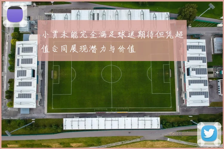 小贾未能完全满足球迷期待但凭超值合同展现潜力与价值