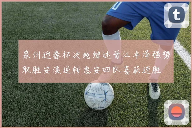 泉州迎春杯次轮综述晋江丰泽强势取胜安溪逆转惠安四队喜获连胜