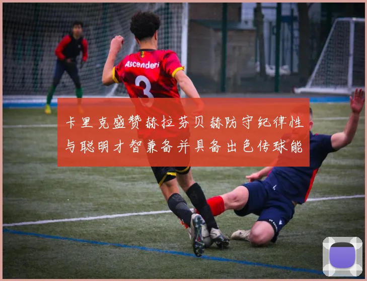 卡里克盛赞赫拉芬贝赫防守纪律性与聪明才智兼备并具备出色传球能力