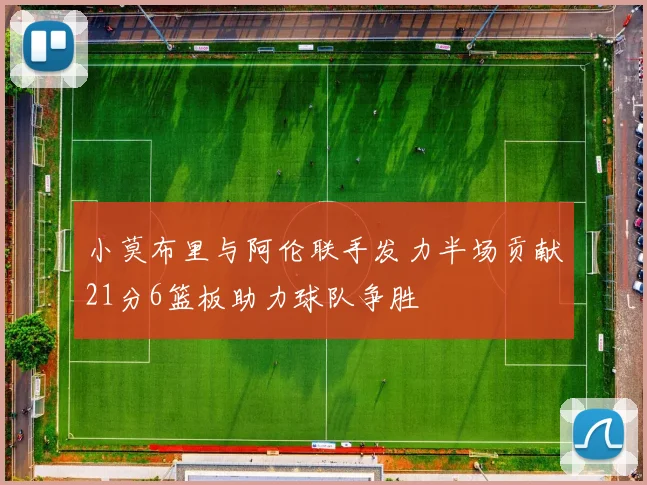 小莫布里与阿伦联手发力半场贡献21分6篮板助力球队争胜