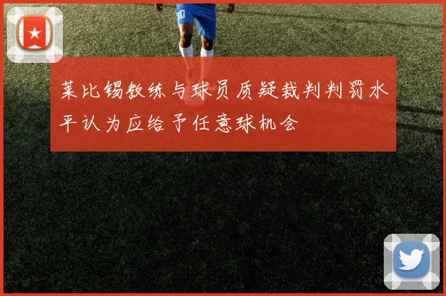 莱比锡教练与球员质疑裁判判罚水平认为应给予任意球机会