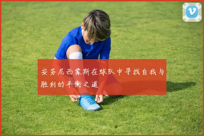 安芬尼西蒙斯在球队中寻找自我与胜利的平衡之道