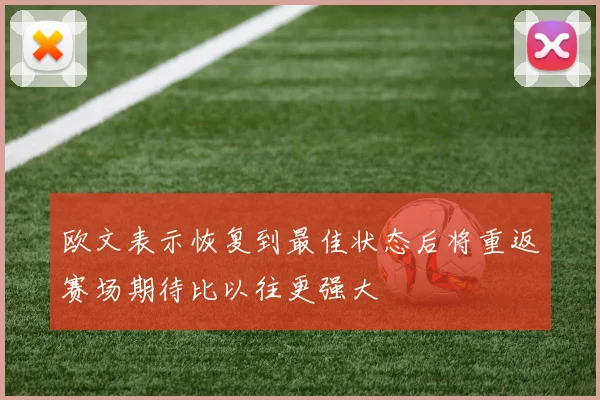 欧文表示恢复到最佳状态后将重返赛场期待比以往更强大