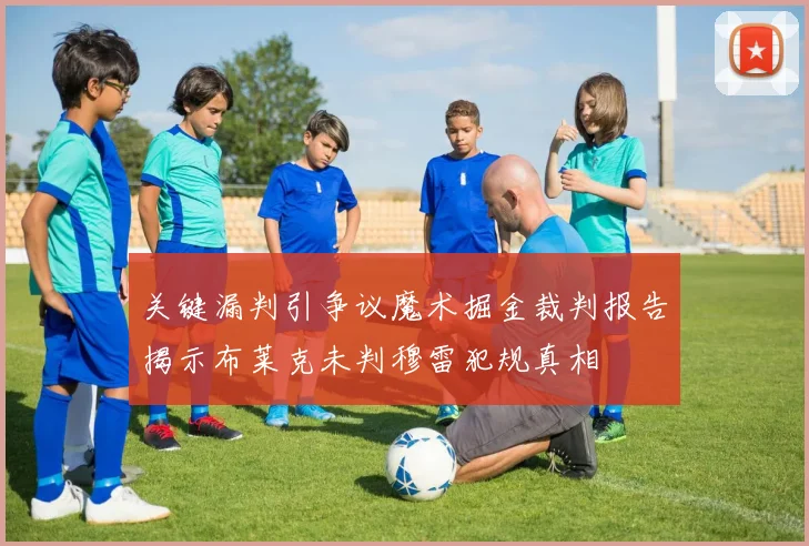 关键漏判引争议魔术掘金裁判报告揭示布莱克未判穆雷犯规真相