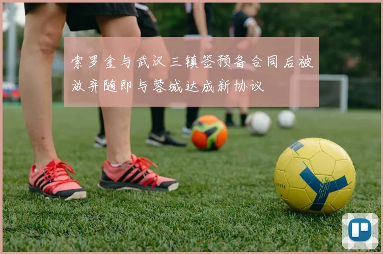 索罗金与武汉三镇签预备合同后被放弃随即与蓉城达成新协议