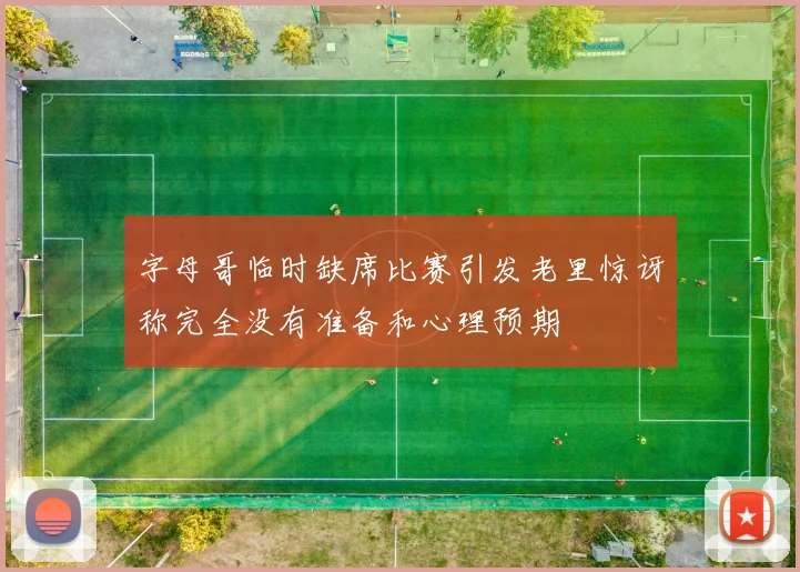 字母哥临时缺席比赛引发老里惊讶称完全没有准备和心理预期