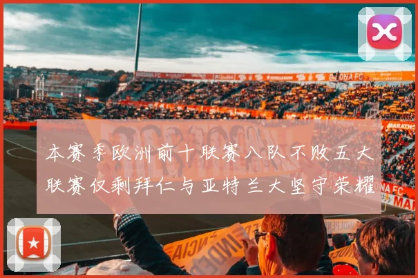 本赛季欧洲前十联赛八队不败五大联赛仅剩拜仁与亚特兰大坚守荣耀