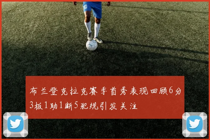 布兰登克拉克赛季首秀表现回顾6分3板1助1断5犯规引发关注