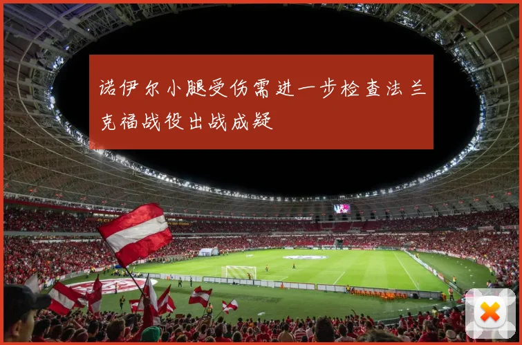 诺伊尔小腿受伤需进一步检查法兰克福战役出战成疑