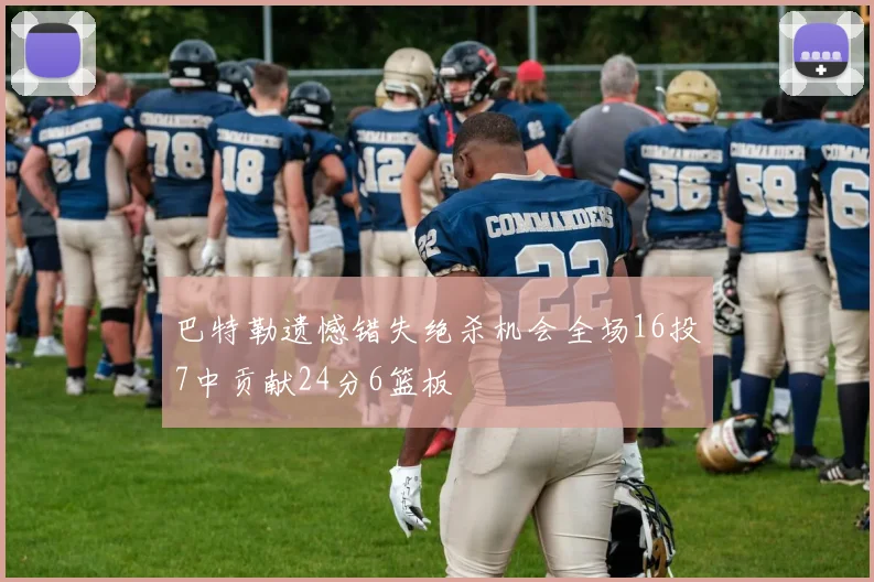巴特勒遗憾错失绝杀机会全场16投7中贡献24分6篮板