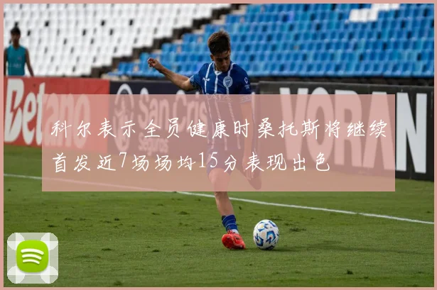 科尔表示全员健康时桑托斯将继续首发近7场场均15分表现出色