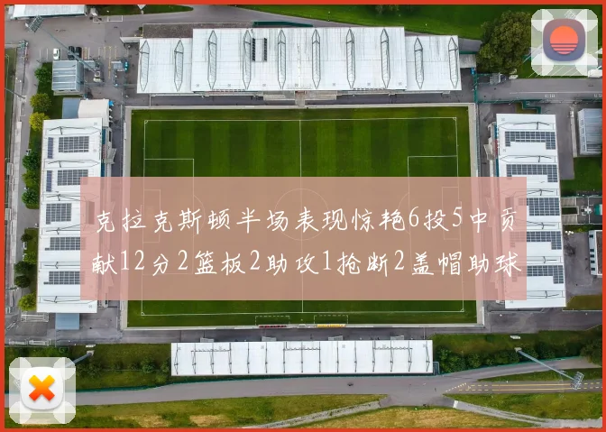 克拉克斯顿半场表现惊艳6投5中贡献12分2篮板2助攻1抢断2盖帽助球队领先