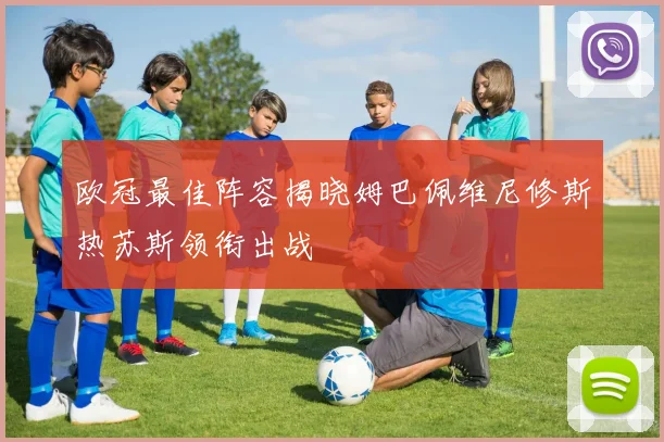 欧冠最佳阵容揭晓姆巴佩维尼修斯热苏斯领衔出战