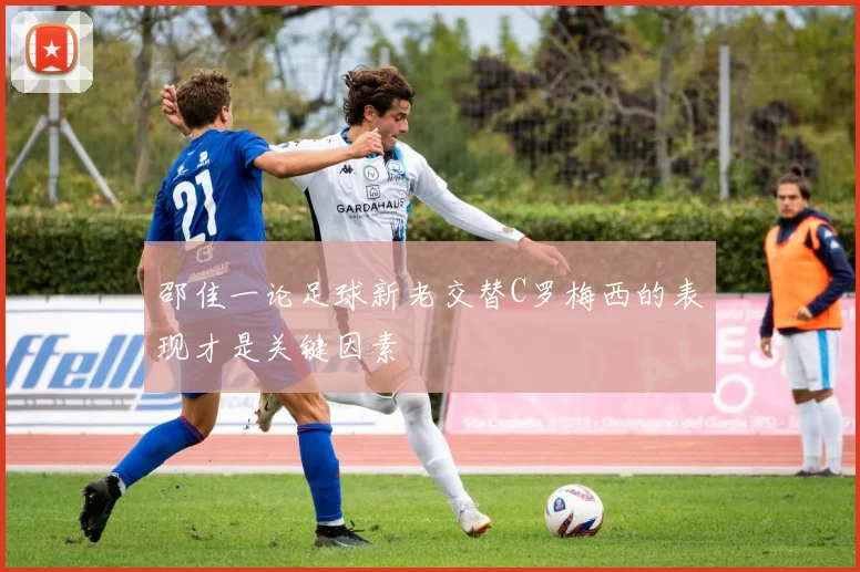 邵佳一论足球新老交替C罗梅西的表现才是关键因素