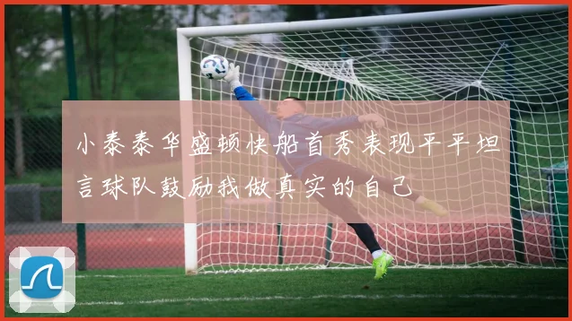 小泰泰华盛顿快船首秀表现平平坦言球队鼓励我做真实的自己