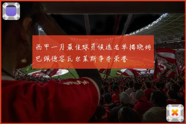 西甲一月最佳球员候选名单揭晓姆巴佩德容瓦尔莱斯争夺荣誉