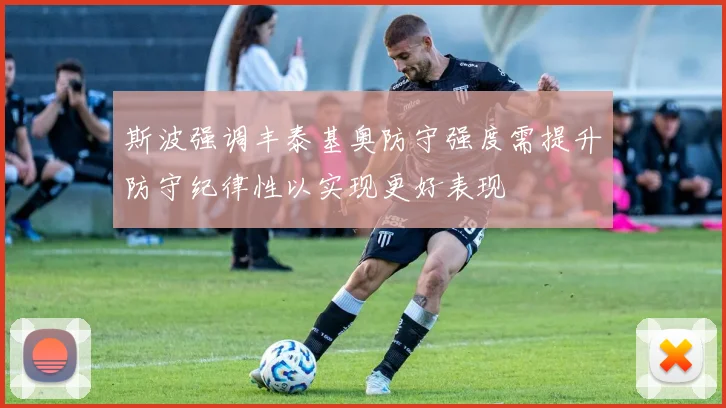 斯波强调丰泰基奥防守强度需提升防守纪律性以实现更好表现