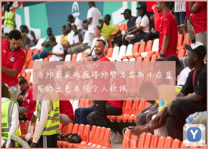 马帅荣获两冠塔帅赞马雷斯卡在蓝军的出色表现令人钦佩