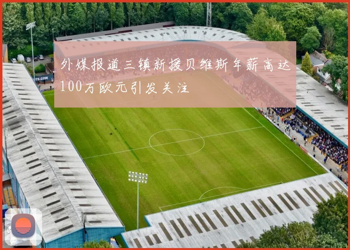 外媒报道三镇新援贝维斯年薪高达100万欧元引发关注